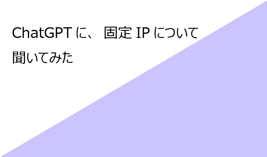 固定IPについて、ChatGPTに聞いてみた